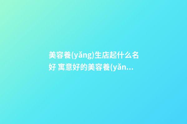 美容養(yǎng)生店起什么名好 寓意好的美容養(yǎng)生的店名